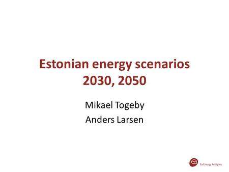 Estonian energy scenarios 2030, 2050 Mikael Togeby Anders Larsen.