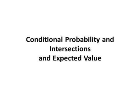 Conditional Probability and Intersections and Expected Value.