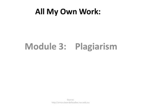 All My Own Work: Module 3: Plagiarism Source: