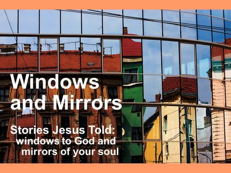 Windows and Mirrors Stories Jesus Told: windows to God and mirrors of your soul.