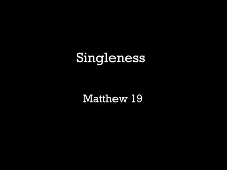 Matthew 19 Singleness. “It Sucks!!!!!!” “When I see my friends get married, engaged or enter a relationship. I ask God, Am I doing something wrong? I.