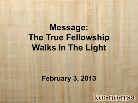 Message: The True Fellowship Walks In The Light February 3, 2013.