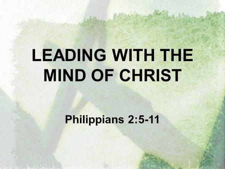 LEADING WITH THE MIND OF CHRIST Philippians 2:5-11