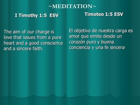 ~MEDITATION~ I Timothy 1:5 ESV The aim of our charge is love that issues from a pure heart and a good conscience and a sincere faith. Timoteo 1:5 ESV El.