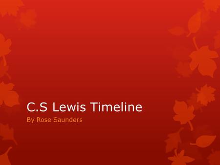 C.S Lewis Timeline By Rose Saunders. 1898 C.S Lewis was born in Northern Ireland.