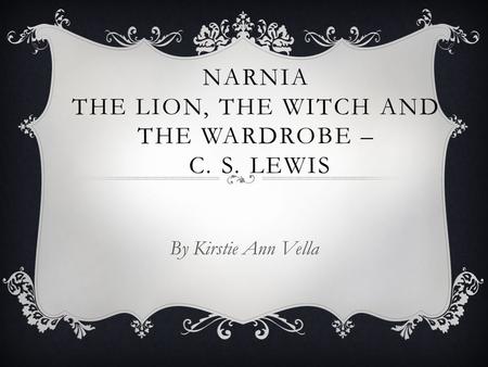 NARNIA THE LION, THE WITCH AND THE WARDROBE – C. S. LEWIS By Kirstie Ann Vella.