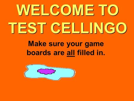 WELCOME TO TEST CELLINGO Make sure your game boards are all filled in.