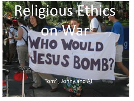Religious Ethics on War Tom 2, Jonny and AJ. “And he will be called a Wonderful Counsellor, mighty God, everlasting father, Prince of Peace. Of the increase.