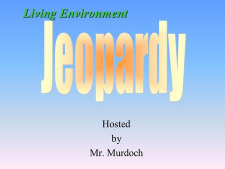 Hosted by Mr. Murdoch Living Environment 100 200 400 300 400 Life Processes Experimental Design Cells Biochemistry 300 200 400 200 100 500 100.