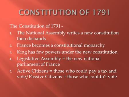 The Constitution of 1791 - 1. The National Assembly writes a new constitution then disbands 2. France becomes a constitutional monarchy 3. King has few.