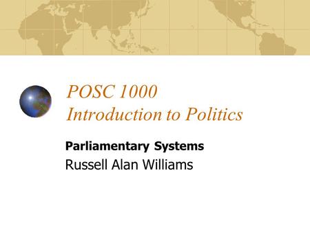 POSC 1000 Introduction to Politics Parliamentary Systems Russell Alan Williams.