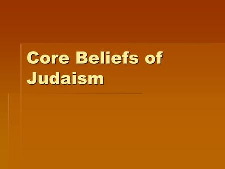 Core Beliefs of Judaism. MONOTHEISM  Jews believe in only one God.  The sacred name of God is YHWH, pronounced Yahweh.  Yahweh is…  Creator of everything.