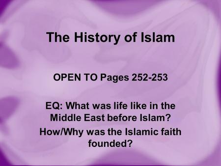 The History of Islam OPEN TO Pages 252-253 EQ: What was life like in the Middle East before Islam? How/Why was the Islamic faith founded?