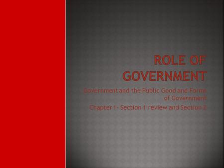 Government and the Public Good and Forms of Government Chapter 1- Section 1 review and Section 2.
