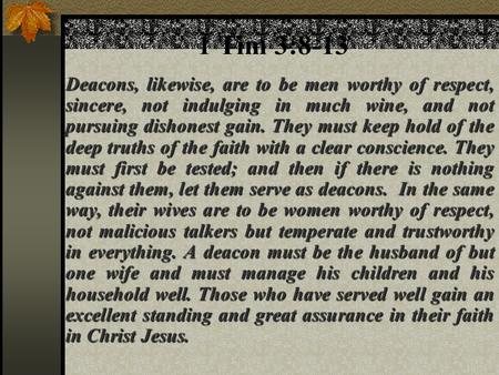 1 Tim 3:8-13 Deacons, likewise, are to be men worthy of respect, sincere, not indulging in much wine, and not pursuing dishonest gain. They must keep hold.