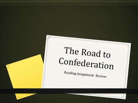 The Road to Confederation Reading Assignment Review.