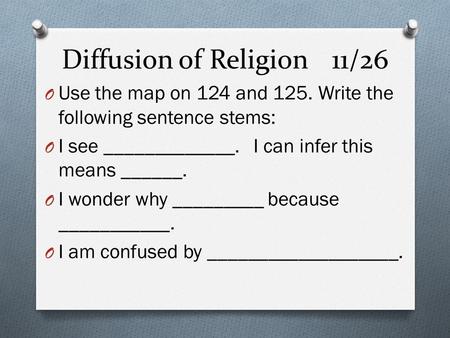 Diffusion of Religion11/26 O Use the map on 124 and 125. Write the following sentence stems: O I see _____________. I can infer this means ______. O I.