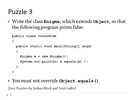 Puzzle 3 1  Write the class Enigma, which extends Object, so that the following program prints false: public class Conundrum { public static void main(String[]