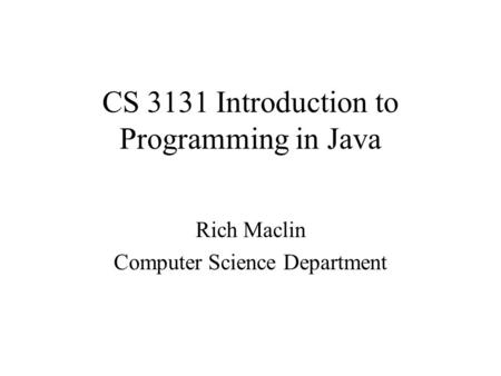 CS 3131 Introduction to Programming in Java Rich Maclin Computer Science Department.