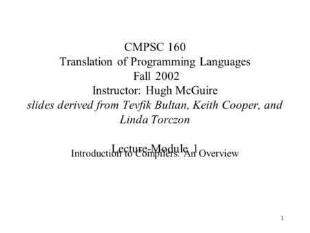 1 CMPSC 160 Translation of Programming Languages Fall 2002 Instructor: Hugh McGuire slides derived from Tevfik Bultan, Keith Cooper, and Linda Torczon.