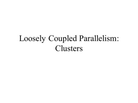 Loosely Coupled Parallelism: Clusters. Context We have studied older archictures for loosely coupled parallelism, such as mesh’s, hypercubes etc, which.