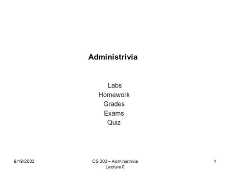 8/19/2003CS 303 – Administrivia Lecture 0 1 Administrivia Labs Homework Grades Exams Quiz.