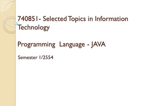 740851- Selected Topics in Information Technology Programming Language - JAVA Semester 1/2554.