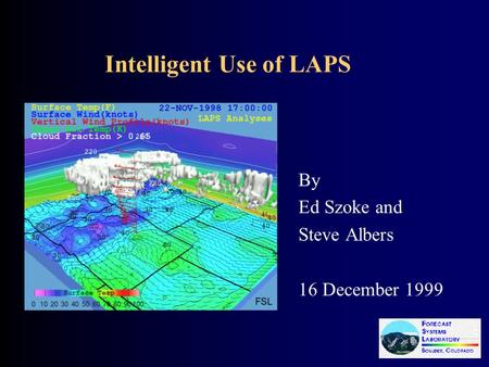 Intelligent Use of LAPS By Ed Szoke and Steve Albers 16 December 1999.