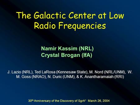 The Galactic Center at Low Radio Frequencies Namir Kassim (NRL) Crystal Brogan (IfA) J. Lazio (NRL), Ted LaRosa (Kennesaw State), M. Nord (NRL/UNM), W.