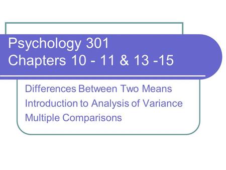 Psychology 301 Chapters 10 - 11 & 13 -15 Differences Between Two Means Introduction to Analysis of Variance Multiple Comparisons.