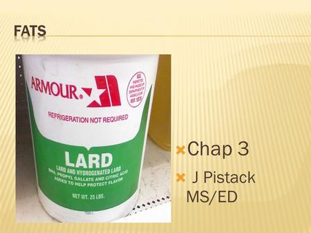  Chap 3  J Pistack MS/ED. FATS  Lipids – the true name for fats of all kinds  Lipids include true fats, oils, and the related lipoids and sterols.