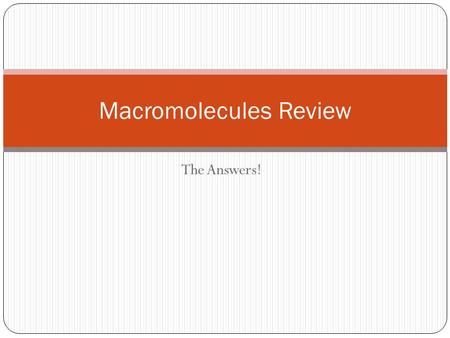 The Answers! Macromolecules Review. Carbohydrates Sugar Monomer is a monosaccharide Have glycosidic linkages Quick energy source Make cell wall of plants.