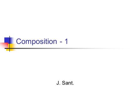 Composition - 1 J. Sant.. Agenda Define Composition Reuse and Composition. Composition in Java. Composition Exercise with simple containment.