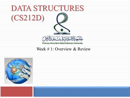 DATA STRUCTURES (CS212D) Week # 1: Overview & Review.