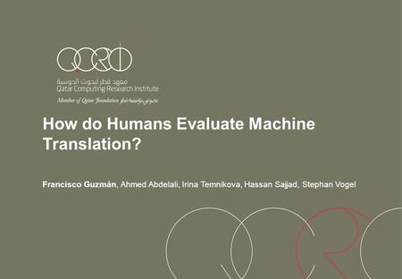 How do Humans Evaluate Machine Translation? Francisco Guzmán, Ahmed Abdelali, Irina Temnikova, Hassan Sajjad, Stephan Vogel.