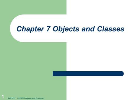 Chapter 7 Objects and Classes 1 Fall 2012 CS2302: Programming Principles.