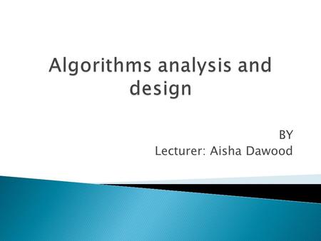 BY Lecturer: Aisha Dawood.  an algorithm is any well-defined computational procedure that takes some value, or set of values, as input and produces.