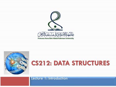 CS212: DATA STRUCTURES Lecture 1: Introduction. What is this course is about ?  Data structures : conceptual and concrete ways to organize data for efficient.