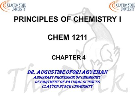 PRINCIPLES OF CHEMISTRY I CHEM 1211 CHAPTER 4 DR. AUGUSTINE OFORI AGYEMAN Assistant professor of chemistry Department of natural sciences Clayton state.
