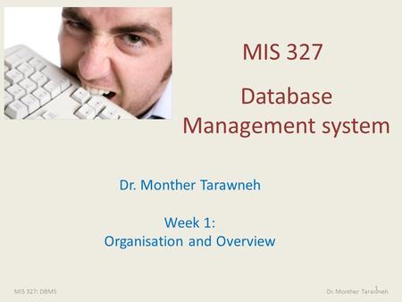 MIS 327 Database Management system 1 MIS 327: DBMS Dr. Monther Tarawneh Dr. Monther Tarawneh Week 1: Organisation and Overview.