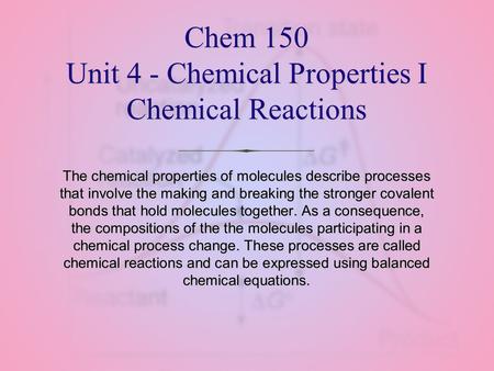 Chem 150 Unit 4 - Chemical Properties I Chemical Reactions The chemical properties of molecules describe processes that involve the making and breaking.