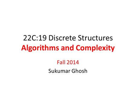 22C:19 Discrete Structures Algorithms and Complexity Fall 2014 Sukumar Ghosh.