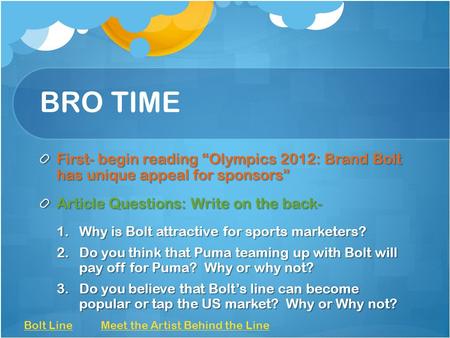 BRO TIME First- begin reading “Olympics 2012: Brand Bolt has unique appeal for sponsors” Article Questions: Write on the back- 1.Why is Bolt attractive.