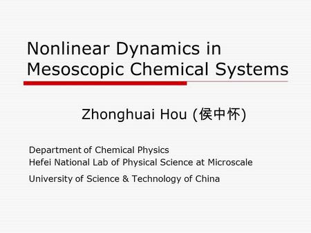 Nonlinear Dynamics in Mesoscopic Chemical Systems Zhonghuai Hou ( 侯中怀 ) Department of Chemical Physics Hefei National Lab of Physical Science at Microscale.