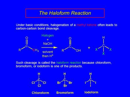 The Haloform Reaction Under basic conditions, halogenation of a methyl ketone often leads to carbon-carbon bond cleavage. Such cleavage is called the haloform.