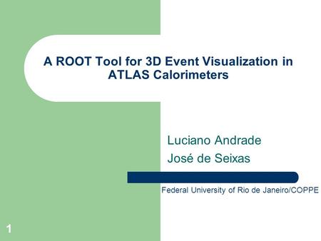 1 A ROOT Tool for 3D Event Visualization in ATLAS Calorimeters Luciano Andrade José de Seixas Federal University of Rio de Janeiro/COPPE.
