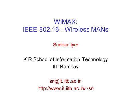 WiMAX: IEEE 802.16 - Wireless MANs Sridhar Iyer K R School of Information Technology IIT Bombay