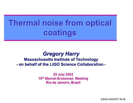 Thermal noise from optical coatings Gregory Harry Massachusetts Institute of Technology - on behalf of the LIGO Science Collaboration - 25 July 2003 10.