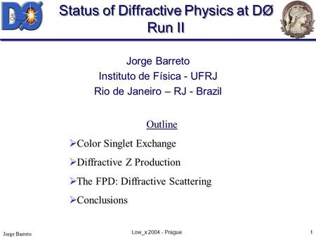 Jorge Barreto Low_x 2004 - Prague1 Status of Diffractive Physics at DØ Run II Jorge Barreto Instituto de Física - UFRJ Rio de Janeiro – RJ - Brazil Outline.