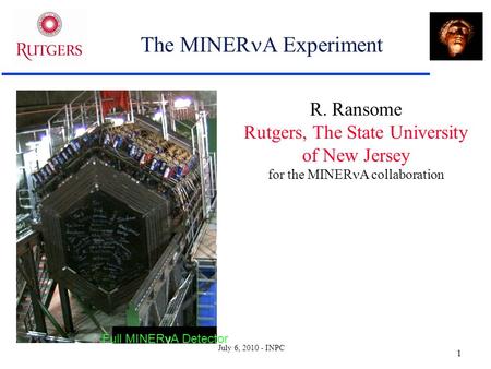 July 6, 2010 - INPC 1 The MINER A Experiment R. Ransome Rutgers, The State University of New Jersey for the MINER A collaboration ν Full MINERνA Detector.